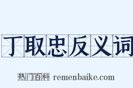 丁取忠反义词是什么意思的图片